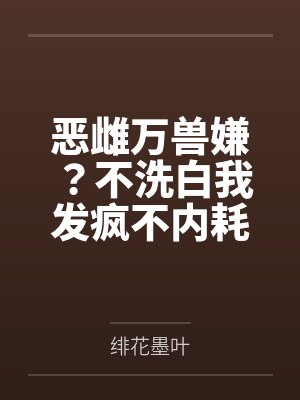恶雌万人迷短剧的原著小说