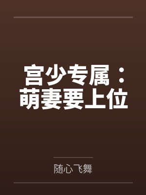 宫少专属：萌妻要上位笔趣阁无弹窗